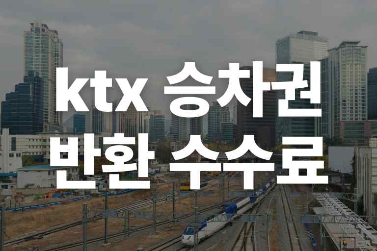 ktx 승차권 반환 수수료 (60분 기준, 환불 과정)